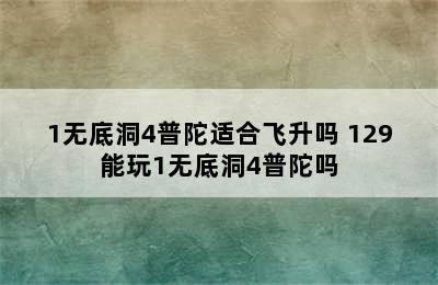 1无底洞4普陀适合飞升吗 129能玩1无底洞4普陀吗